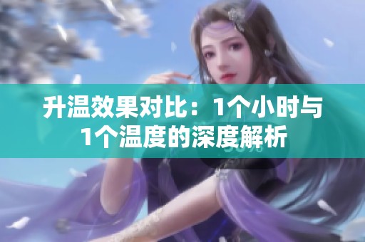 升温效果对比：1个小时与1个温度的深度解析