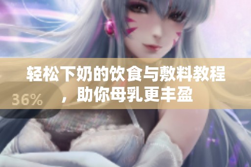 轻松下奶的饮食与敷料教程，助你母乳更丰盈