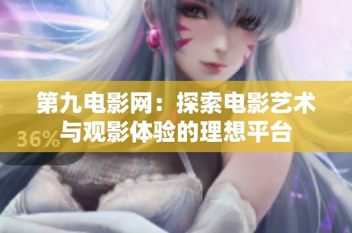 第九电影网：探索电影艺术与观影体验的理想平台