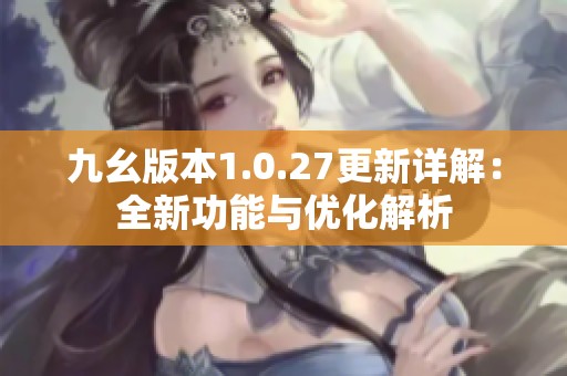 九幺版本1.0.27更新详解：全新功能与优化解析