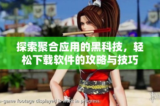 探索聚合应用的黑科技，轻松下载软件的攻略与技巧