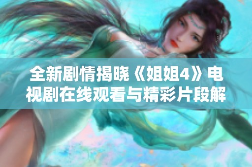 全新剧情揭晓《姐姐4》电视剧在线观看与精彩片段解析