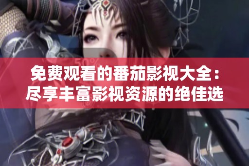 免费观看的番茄影视大全：尽享丰富影视资源的绝佳选择