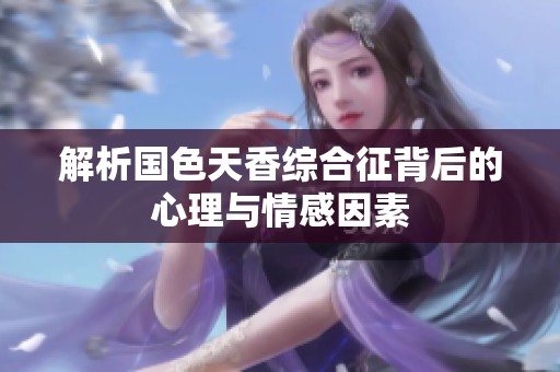 解析国色天香综合征背后的心理与情感因素
