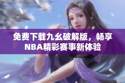 免费下载九幺破解版，畅享NBA精彩赛事新体验