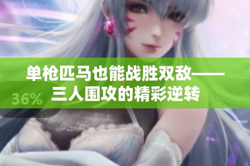 单枪匹马也能战胜双敌——三人围攻的精彩逆转