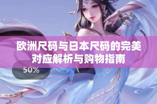欧洲尺码与日本尺码的完美对应解析与购物指南