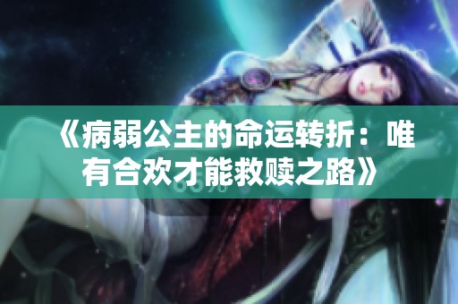 《病弱公主的命运转折：唯有合欢才能救赎之路》