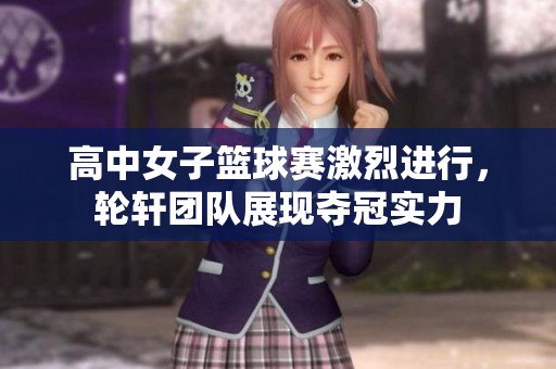 高中女子篮球赛激烈进行，轮轩团队展现夺冠实力