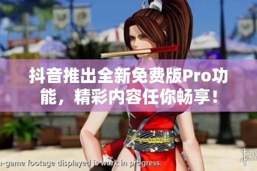 抖音推出全新免费版Pro功能，精彩内容任你畅享！