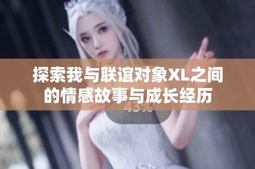 探索我与联谊对象XL之间的情感故事与成长经历