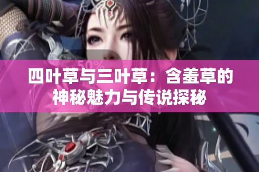 四叶草与三叶草：含羞草的神秘魅力与传说探秘