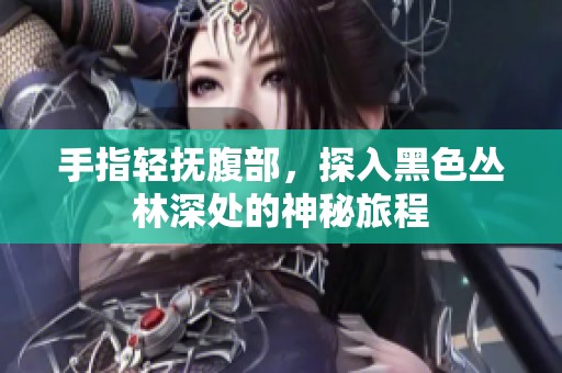手指轻抚腹部，探入黑色丛林深处的神秘旅程