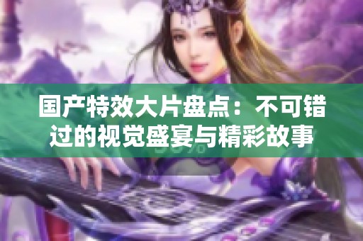 国产特效大片盘点：不可错过的视觉盛宴与精彩故事