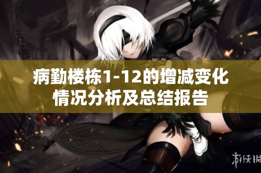病勤楼栋1-12的增减变化情况分析及总结报告