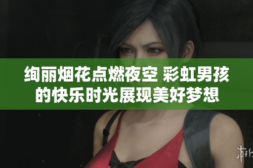 绚丽烟花点燃夜空 彩虹男孩的快乐时光展现美好梦想