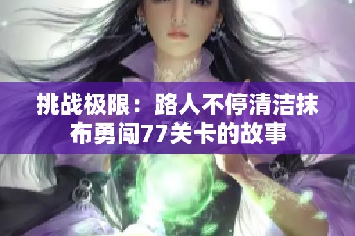 挑战极限：路人不停清洁抹布勇闯77关卡的故事