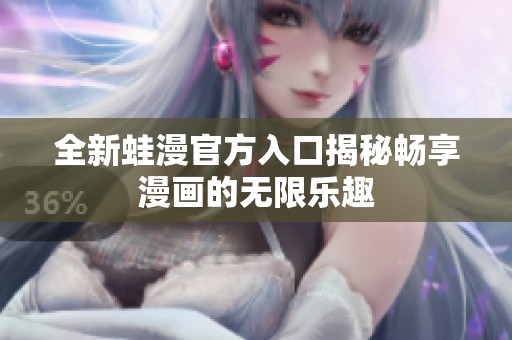 全新蛙漫官方入口揭秘畅享漫画的无限乐趣