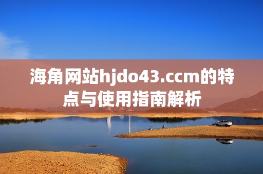 海角网站hjdo43.ccm的特点与使用指南解析