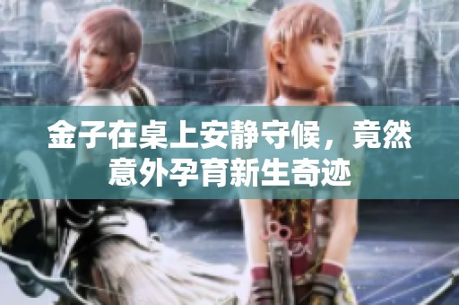 金子在桌上安静守候，竟然意外孕育新生奇迹