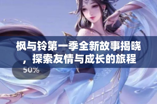 枫与铃第一季全新故事揭晓，探索友情与成长的旅程