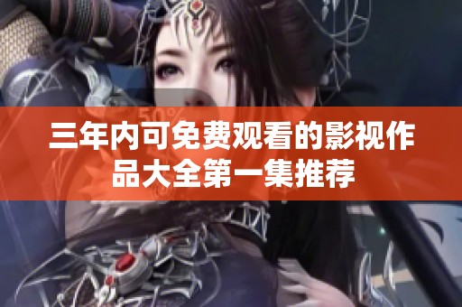 三年内可免费观看的影视作品大全第一集推荐