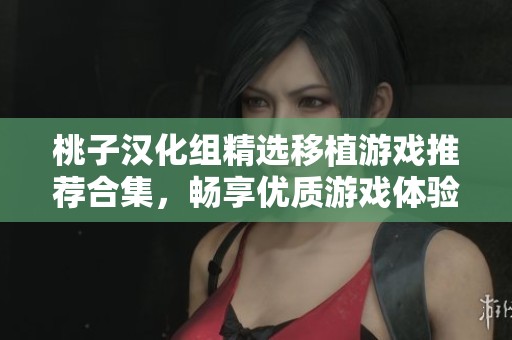 桃子汉化组精选移植游戏推荐合集，畅享优质游戏体验