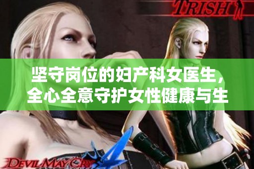 坚守岗位的妇产科女医生，全心全意守护女性健康与生命
