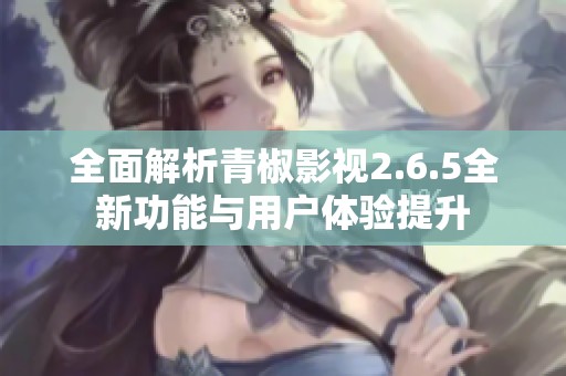 全面解析青椒影视2.6.5全新功能与用户体验提升