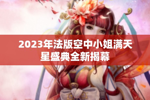 2023年法版空中小姐满天星盛典全新揭幕