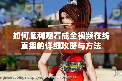 如何顺利观看成全视频在线直播的详细攻略与方法