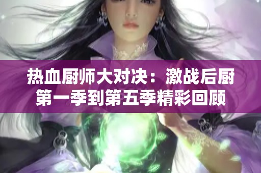 热血厨师大对决：激战后厨第一季到第五季精彩回顾