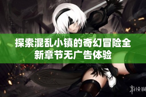 探索混乱小镇的奇幻冒险全新章节无广告体验
