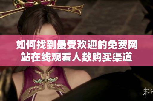 如何找到最受欢迎的免费网站在线观看人数购买渠道