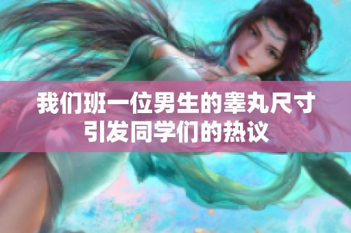 我们班一位男生的睾丸尺寸引发同学们的热议