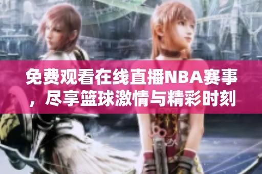 免费观看在线直播NBA赛事，尽享篮球激情与精彩时刻