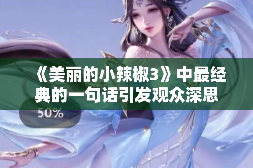 《美丽的小辣椒3》中最经典的一句话引发观众深思