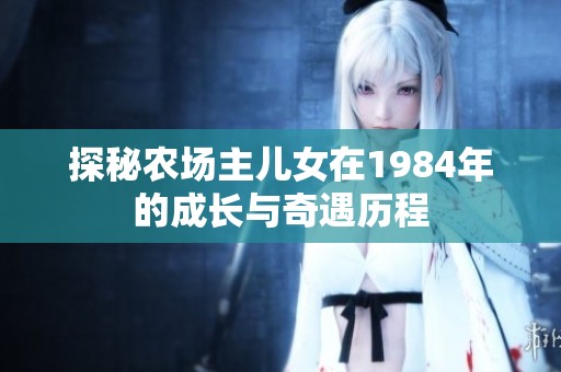 探秘农场主儿女在1984年的成长与奇遇历程