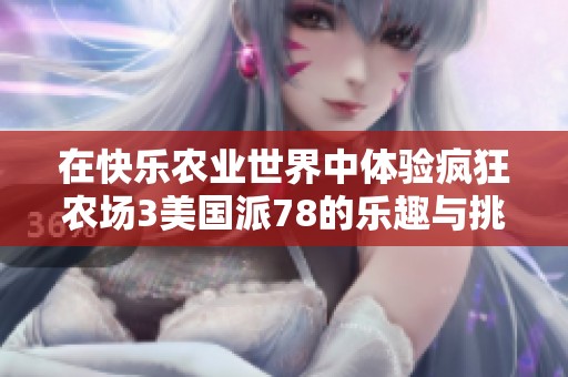 在快乐农业世界中体验疯狂农场3美国派78的乐趣与挑战