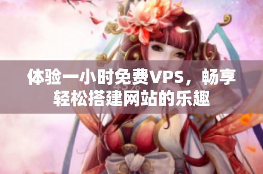 体验一小时免费VPS，畅享轻松搭建网站的乐趣