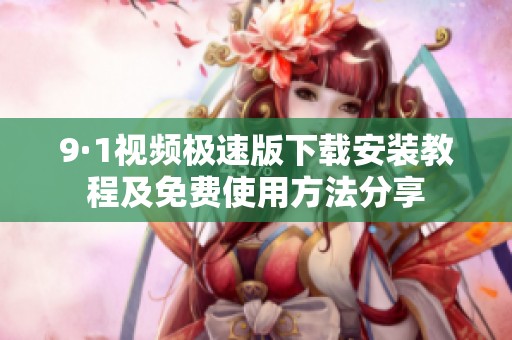 9·1视频极速版下载安装教程及免费使用方法分享