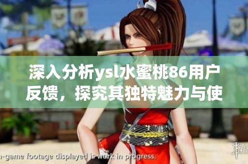深入分析ysl水蜜桃86用户反馈，探究其独特魅力与使用体验