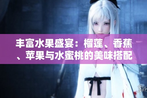 丰富水果盛宴：榴莲、香蕉、苹果与水蜜桃的美味搭配