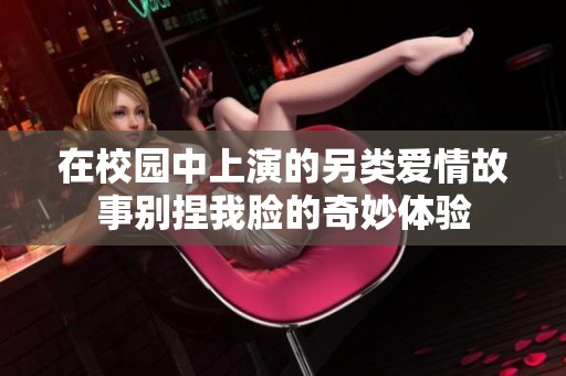 在校园中上演的另类爱情故事别捏我脸的奇妙体验