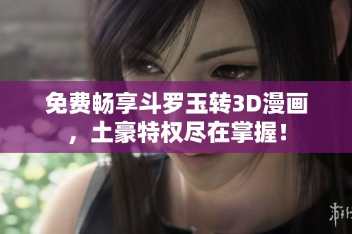 免费畅享斗罗玉转3D漫画，土豪特权尽在掌握！