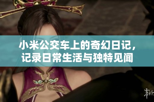 小米公交车上的奇幻日记，记录日常生活与独特见闻