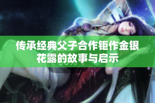 传承经典父子合作钜作金银花露的故事与启示
