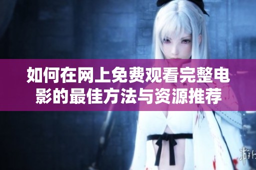 如何在网上免费观看完整电影的最佳方法与资源推荐