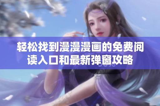 轻松找到漫漫漫画的免费阅读入口和最新弹窗攻略