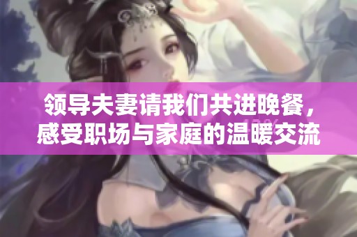 领导夫妻请我们共进晚餐，感受职场与家庭的温暖交流